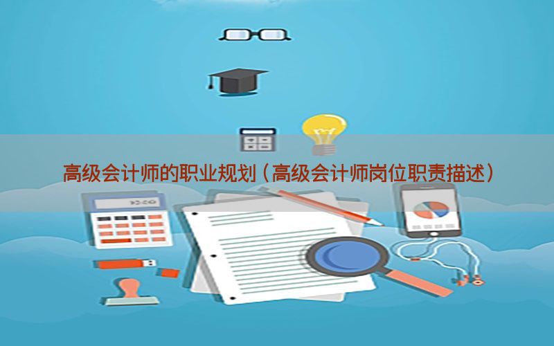 高级会计师的职业规划（高级会计师岗位职责描述）