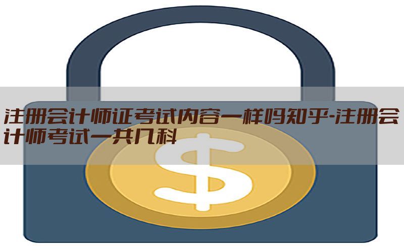 注册会计师证考试内容一样吗知乎-注册会计师考试一共几科