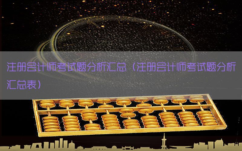 注册会计师考试题分析汇总（注册会计师考试题分析汇总表）