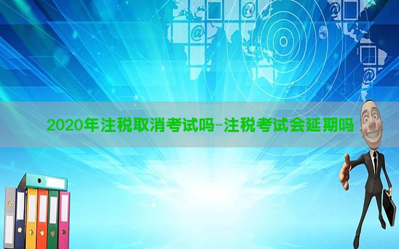 2020年注税取消考试吗-注税考试会延期吗