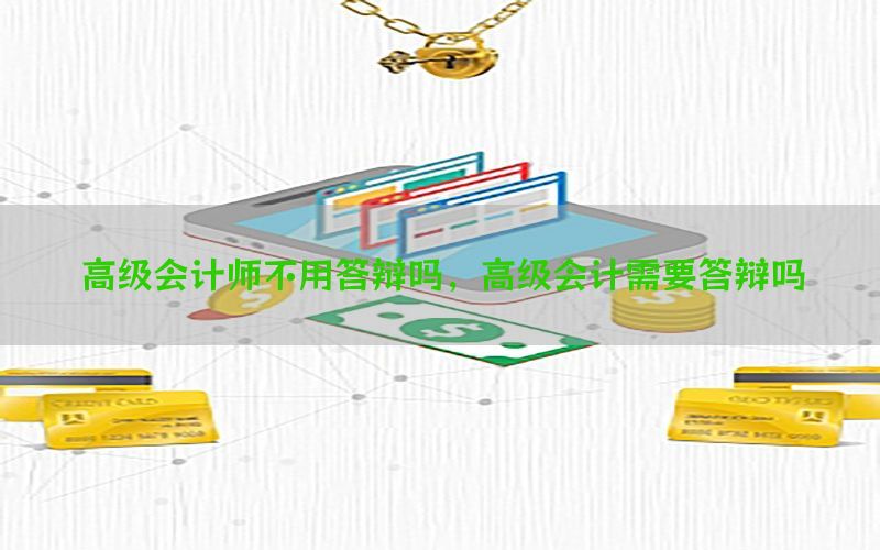 高级会计师不用答辩吗，高级会计需要答辩吗