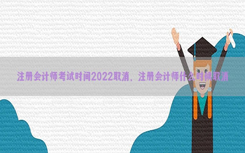 注册会计师考试时间2022取消，注册会计师什么时候取消