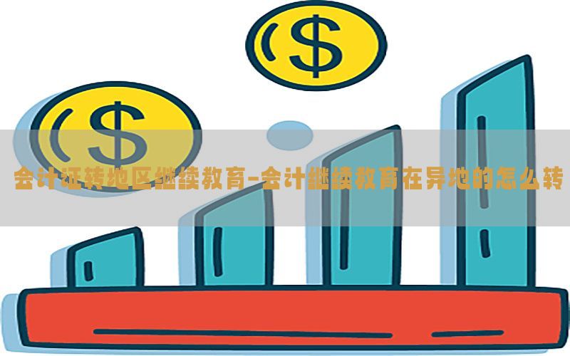 会计证转地区继续教育-会计继续教育在异地的怎么转