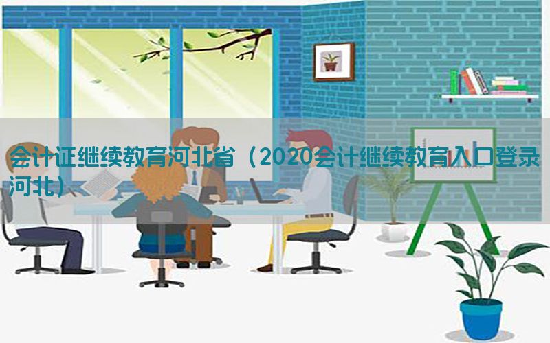 会计证继续教育河北省（2020会计继续教育入口登录河北）