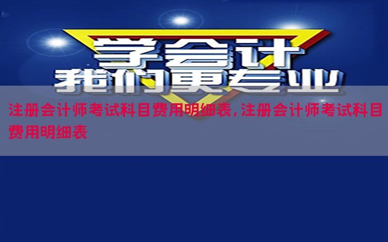 注册会计师考试科目费用明细表，注册会计师考试科目费用明细表