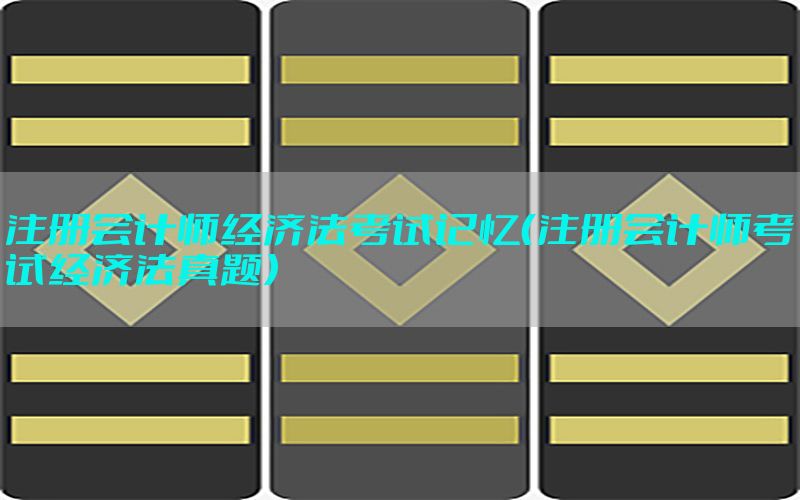 注册会计师经济法考试记忆（注册会计师考试经济法真题）