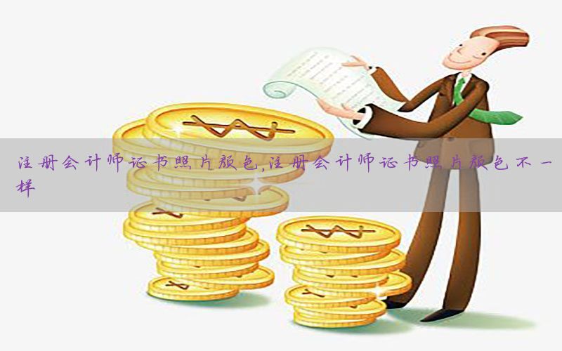 注册会计师证书照片颜色，注册会计师证书照片颜色不一样