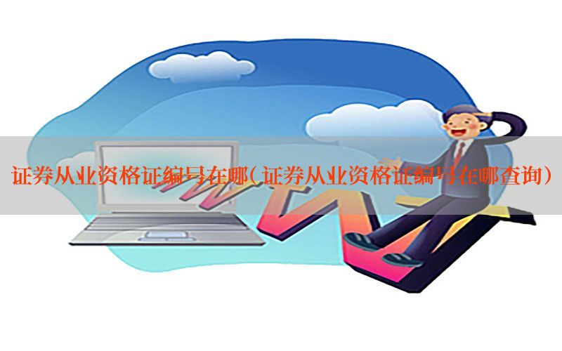 证券从业资格证编号在哪（证券从业资格证编号在哪查询）