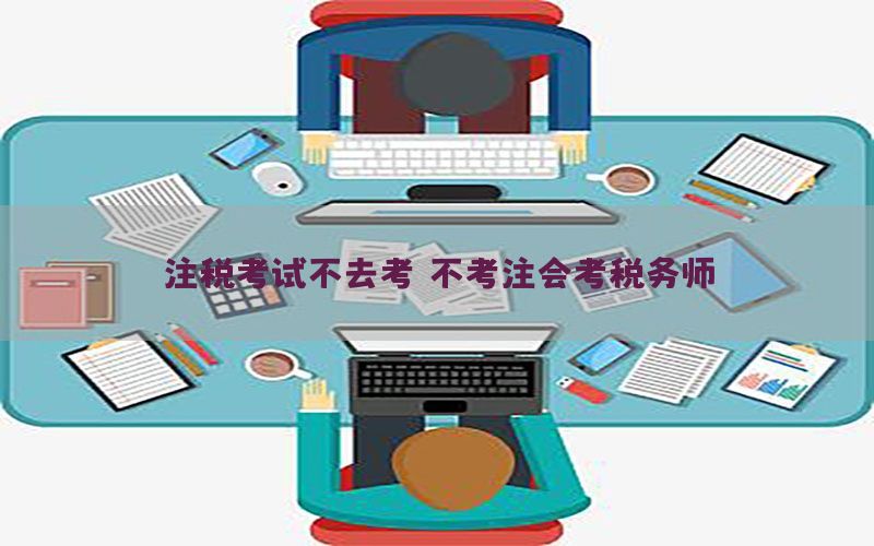 注税考试不去考（不考注会考税务师）