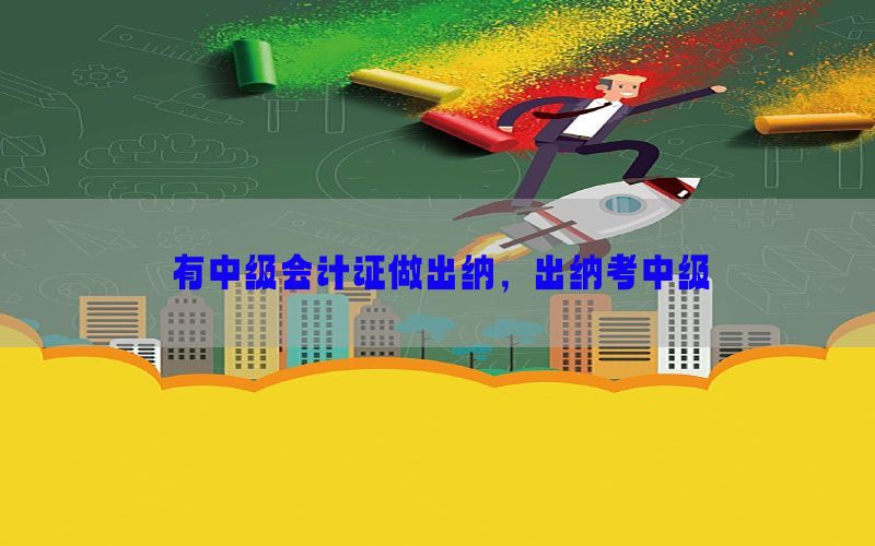 有中级会计证做出纳，出纳考中级