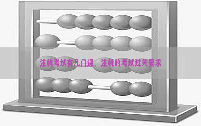 注税考试有几门课，注税的考试过关要求