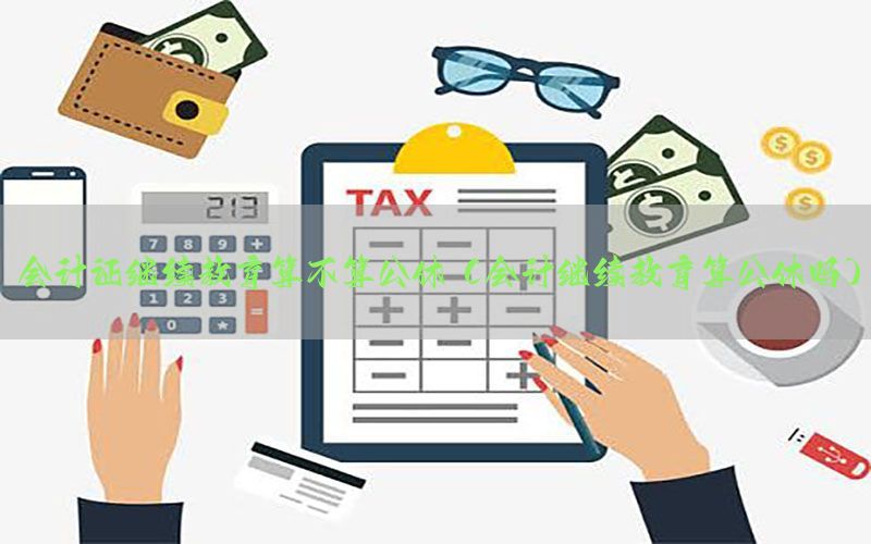 会计证继续教育算不算公休（会计继续教育算公休吗）