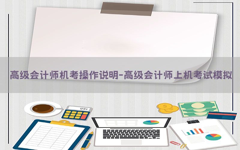 高级会计师机考操作说明-高级会计师上机考试模拟