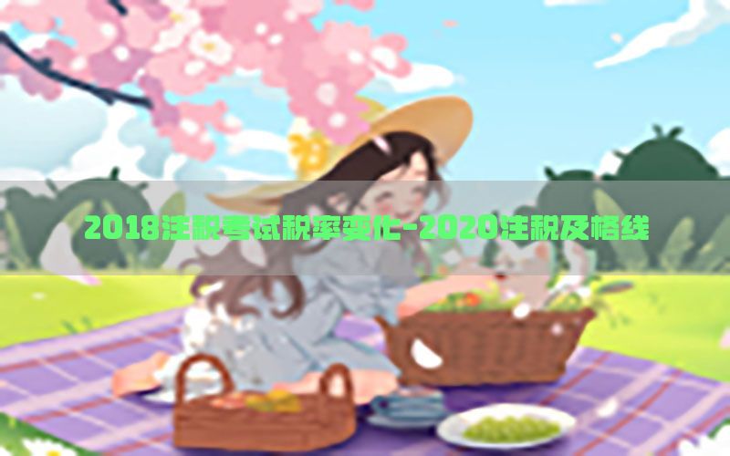 2018注税考试税率变化-2020注税及格线