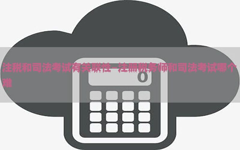 注税和司法考试有关联性-注册税务师和司法考试哪个难