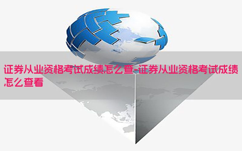 证券从业资格考试成绩怎么查-证券从业资格考试成绩怎么查看