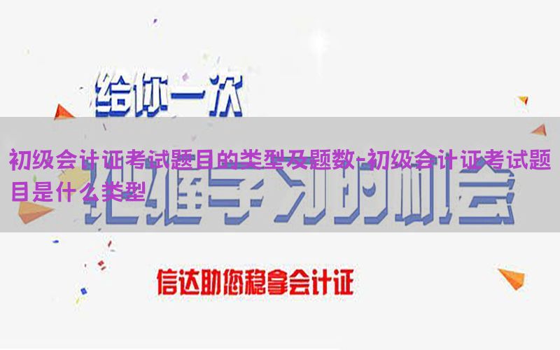 初级会计证考试题目的类型及题数-初级会计证考试题目是什么类型