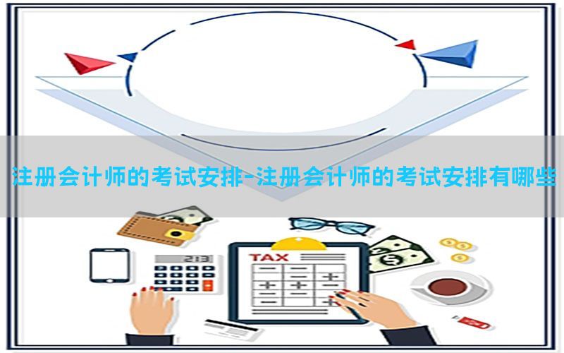 注册会计师的考试安排-注册会计师的考试安排有哪些
