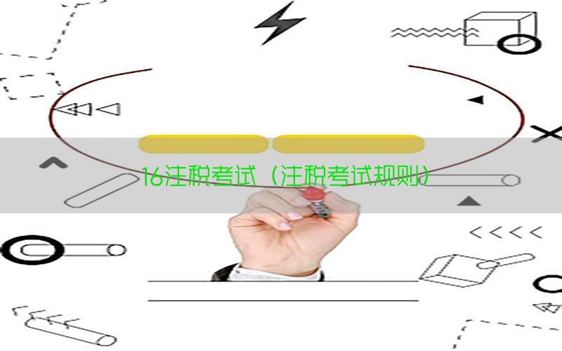 16注税考试（注税考试规则）