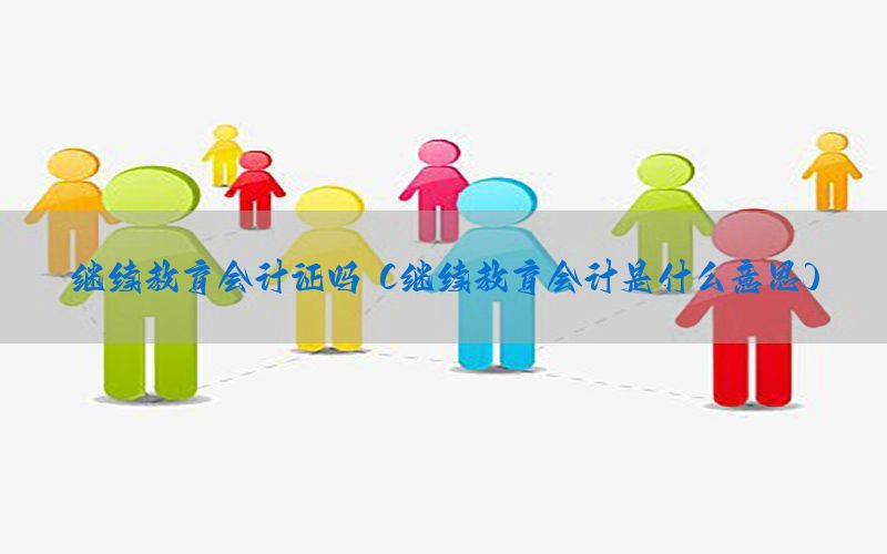 继续教育会计证吗（继续教育会计是什么意思）