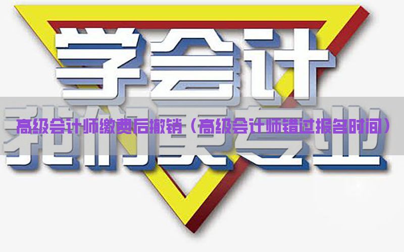 高级会计师缴费后撤销（高级会计师错过报名时间）