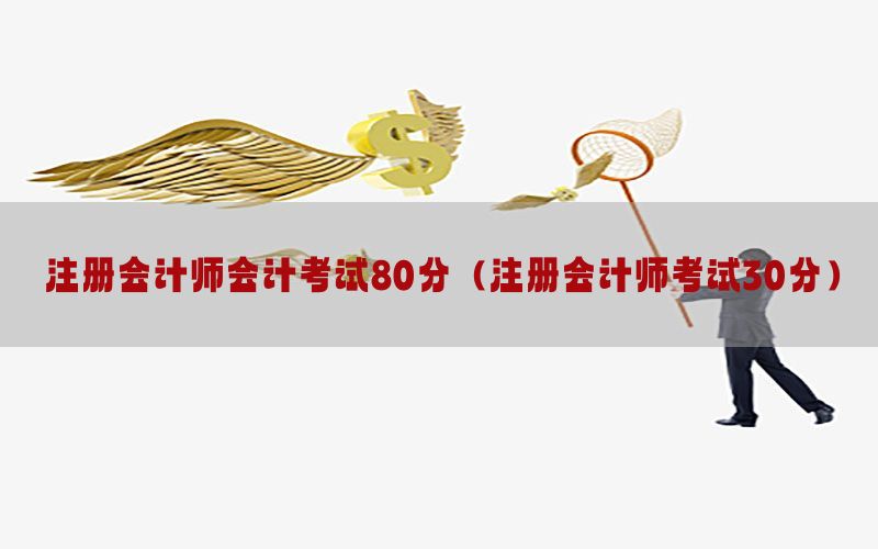 注册会计师会计考试80分（注册会计师考试30分）