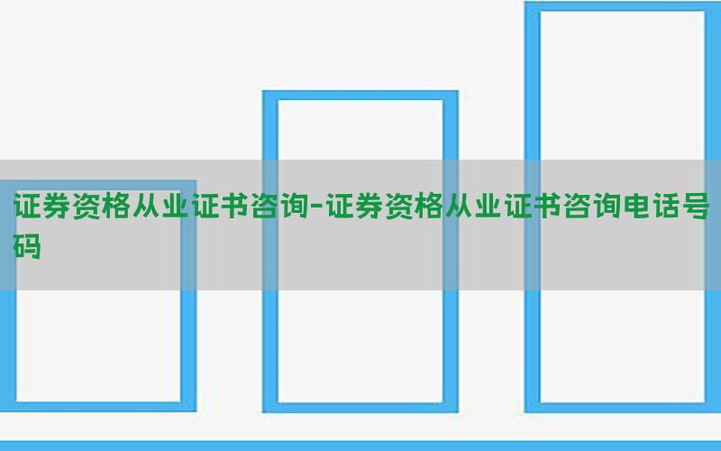 证券资格从业证书咨询-证券资格从业证书咨询电话号码