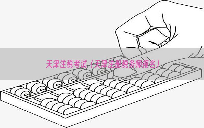 天津注税考试（天津注册税务师报名）