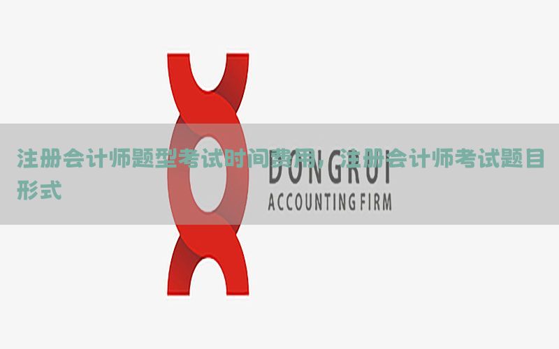 注册会计师题型考试时间费用，注册会计师考试题目形式