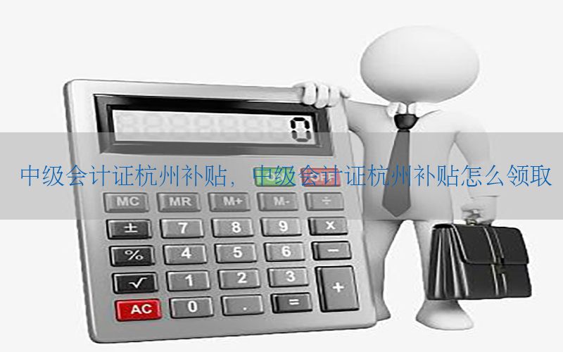 中级会计证杭州补贴，中级会计证杭州补贴怎么领取