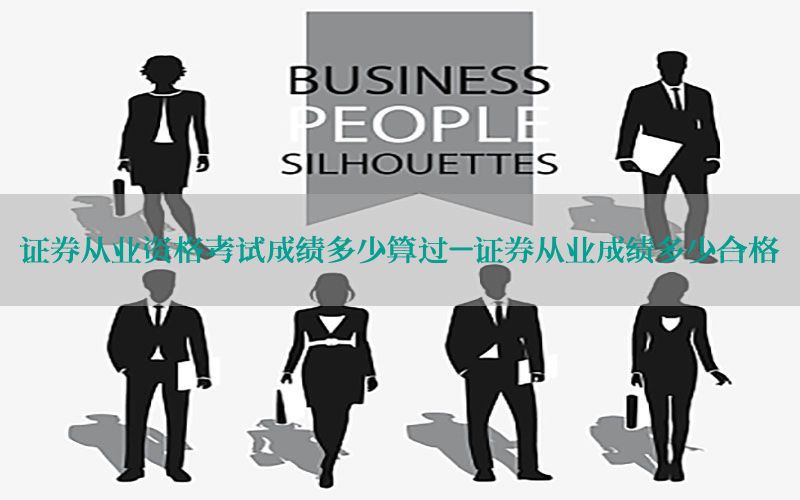 证券从业资格考试成绩多少算过-证券从业成绩多少合格