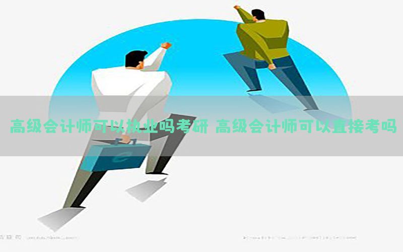 高级会计师可以执业吗考研，高级会计师可以直接考吗