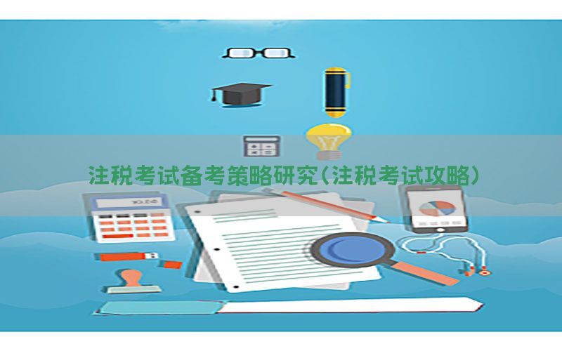 注税考试备考策略研究（注税考试攻略）