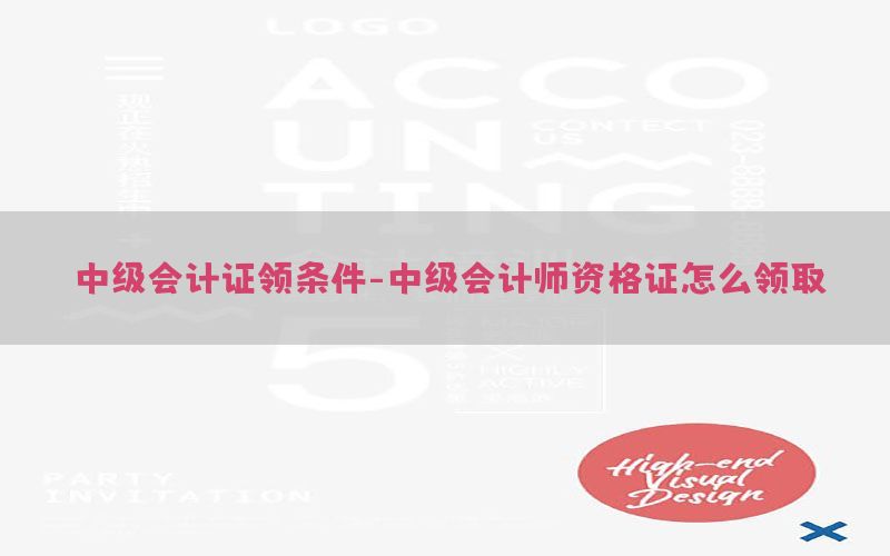中级会计证领条件-中级会计师资格证怎么领取