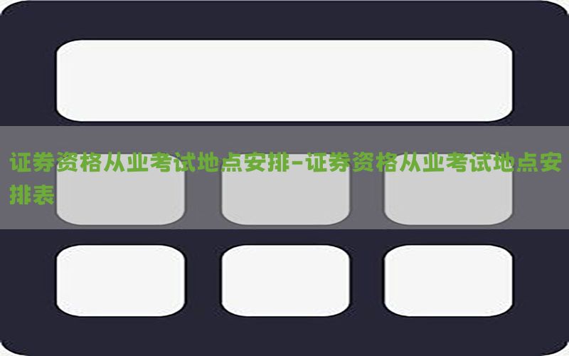 证券资格从业考试地点安排-证券资格从业考试地点安排表