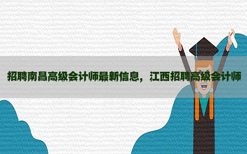 招聘南昌高级会计师最新信息，江西招聘高级会计师