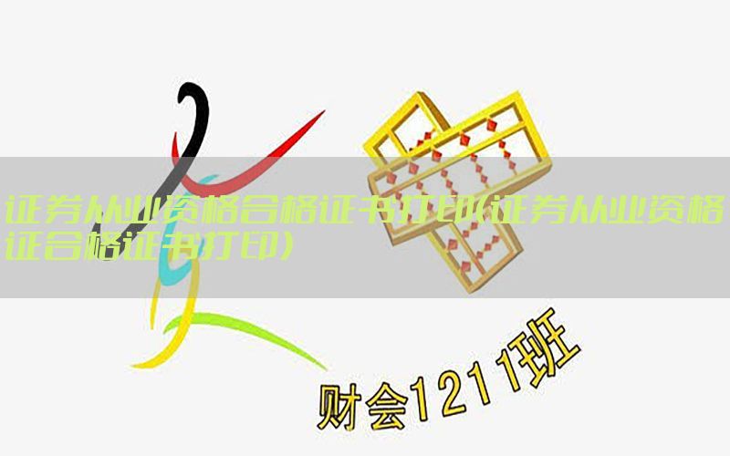 证券从业资格合格证书打印（证券从业资格证合格证书打印）