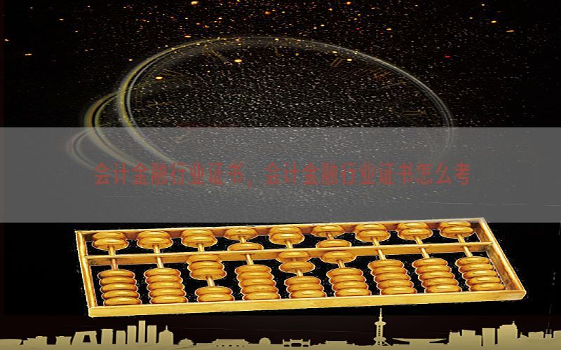 会计金融行业证书，会计金融行业证书怎么考