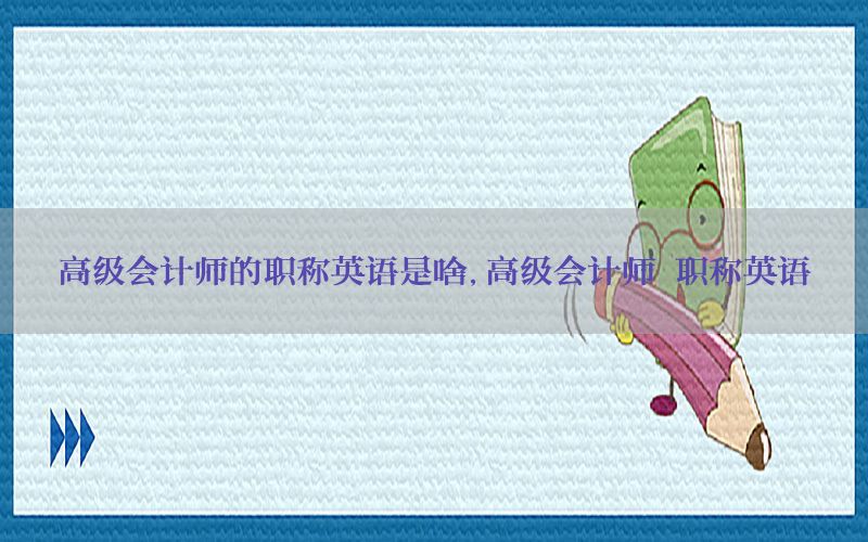 高级会计师的职称英语是啥，高级会计师 职称英语