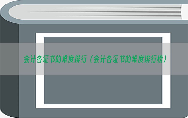 会计各证书的难度排行（会计各证书的难度排行榜）