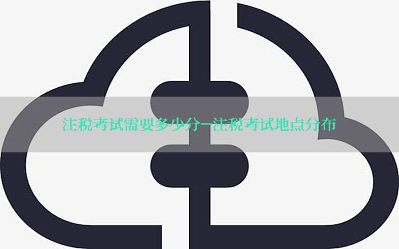 注税考试需要多少分-注税考试地点分布