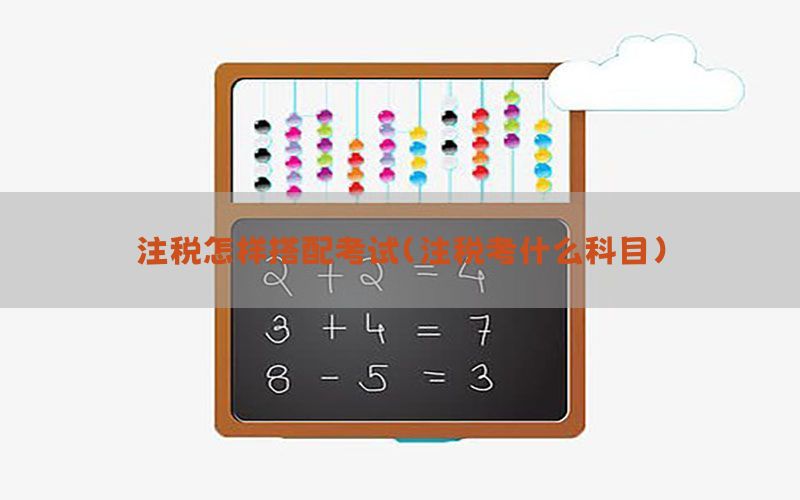 注税怎样搭配考试（注税考什么科目）