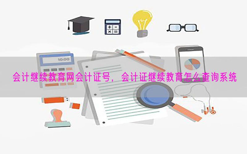 会计继续教育网会计证号，会计证继续教育怎么查询系统