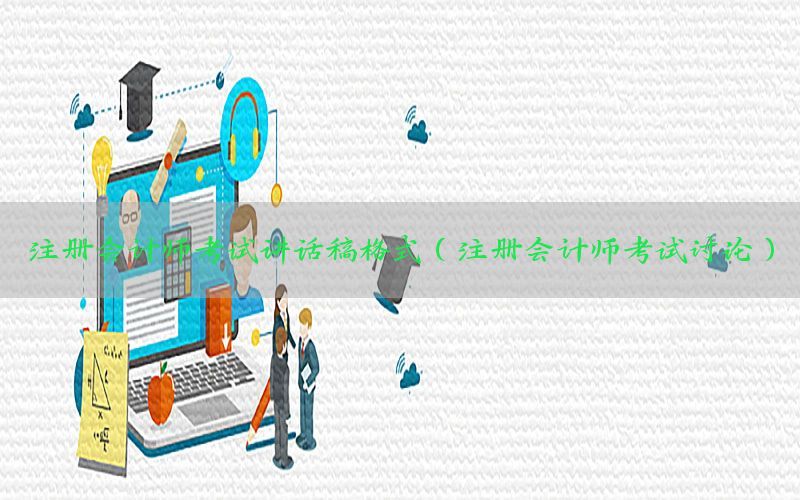 注册会计师考试讲话稿格式（注册会计师考试讨论）