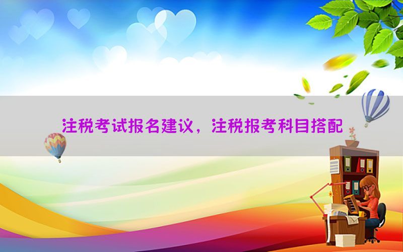 注税考试报名建议，注税报考科目搭配