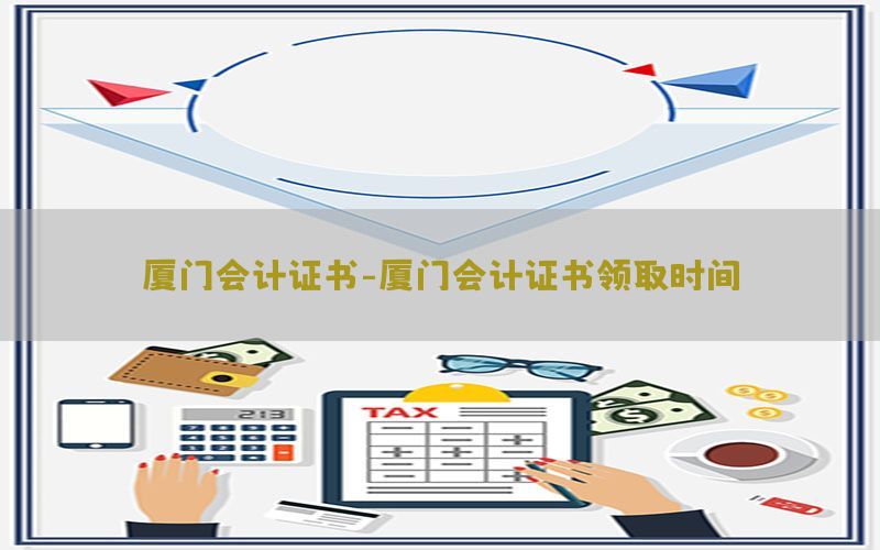 厦门会计证书-厦门会计证书领取时间