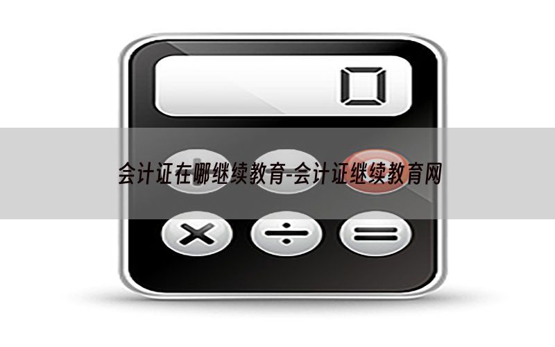 会计证在哪继续教育-会计证继续教育网