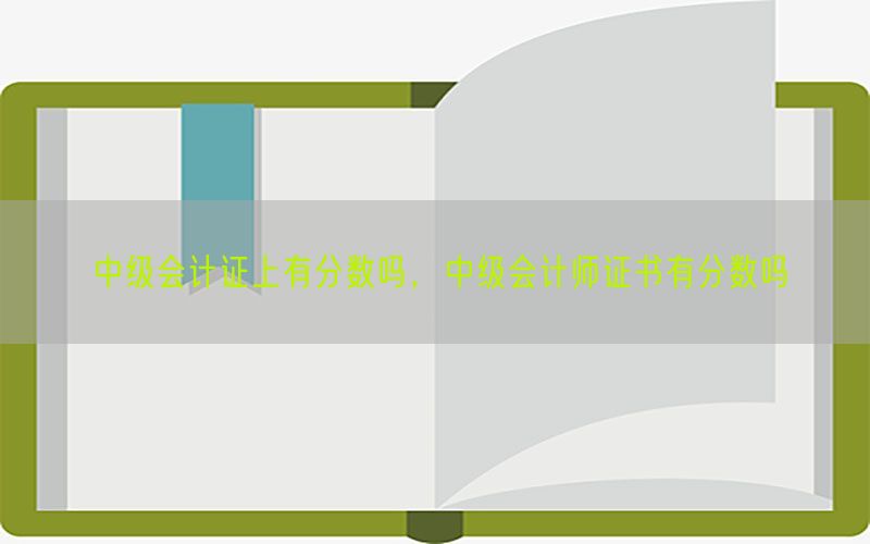 中级会计证上有分数吗，中级会计师证书有分数吗