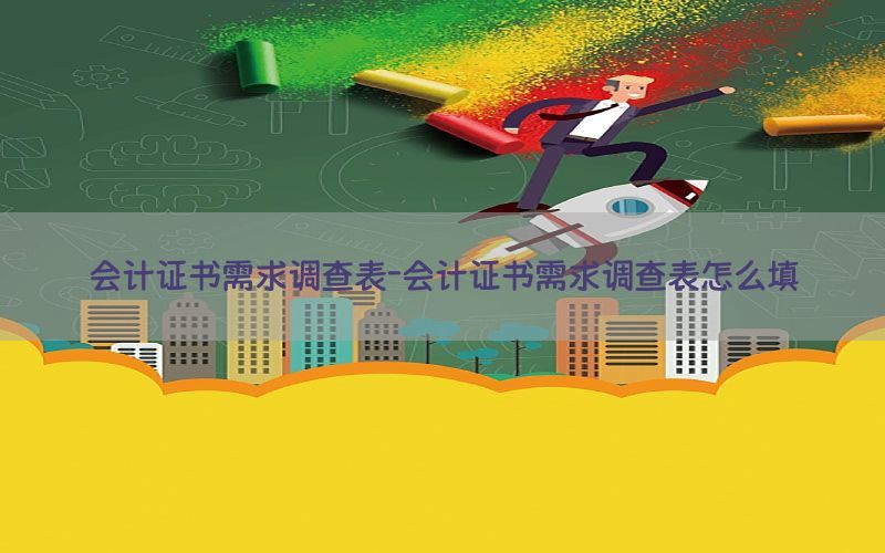会计证书需求调查表-会计证书需求调查表怎么填