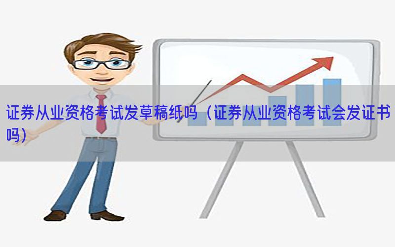证券从业资格考试发草稿纸吗（证券从业资格考试会发证书吗）